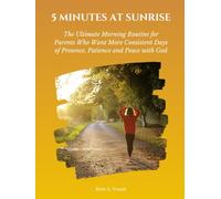 5 MINUTES AT SUNRISE: The Ultimate Morning Routine for Parents Who Want More Consistent Days of Presence, Patience and Peace with God (Journal)