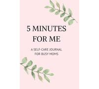 5 MINUTES FOR ME SELF-CARE JOURNAL: Your 5-Minute Pause for Mental Clarity and Emotional Balance
