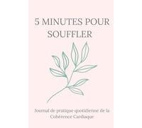 5 MINUTES POUR SOUFFLER: Journal de pratique quotidienne de la Cohérence Cardiaque