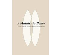 5 Minutes to better: Focus, Gratitude, and Small Steps - In Just Five Minutes a Day