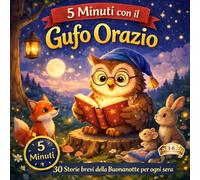 5 Minuti con il Gufo Orazio: 30 Storie brevi della buonanotte per ogni sera