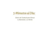 5 minutos al día: Diario de Gratitud para Elevar tu Bienestar y tu Mente