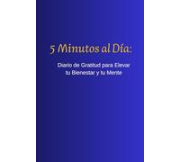 5 minutos al dia: Diario de Gratitud para Elevar tu Bienestar y tu Mente