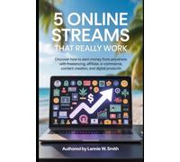5 Online Income Streams That Really Work: Discover How to Earn Money From Anywhere with Freelancing, Affiliate Marketing, E-commerce, Content Creation, and Digital Products