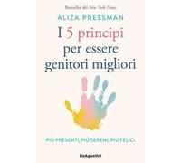 5 PRINCIPI PER ESSERE GENITORI MIGLIORI. PIU' PRESENTI, PIU' SERENI, PIU' FELICI
