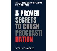 5 Proven Secrets to Crush Procrastination: Stop Procrastinating, Boost Productivity and Achieve goals: Time Management Strategies to Overcome Procrastination, Build Self-Discipline, achieve success