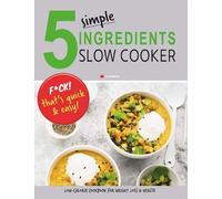 5 Simple Ingredients Slow Cooker - F*ck That's Quick & Easy: Low Calorie Cookbook For Weight Loss & Health