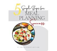 5 Simple Steps for Meal Planning Success: Your Guide to Healthy Meals, Lower Grocery Bills, and Less Mealtime Stress