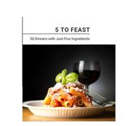 5 to Feast: 50 Dinners with Just Five Ingredients