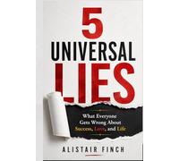 5 Universal Lies: What Everyone Gets Wrong About Success, Love, and Life