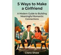 5 Ways to Make a Girlfriend: A Modern Guide to Building Meaningful Romantic Connections