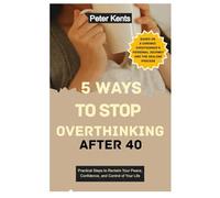 5 Ways to Stop Overthinking After 40: Practical Steps to Reclaim Your Peace, Confidence, and Control of Your Life