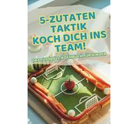 5-Zutaten-Fußball-Kochbuch für Kinder: So kochen echte Teamplayer - einfache Rezepte zum Mitkochen & Spaß haben in der Küche