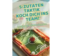 5-Zutaten-Fußball-Kochbuch für Kinder: So kochen echte Teamplayer - einfache Rezepte zum Mitkochen & Spaß haben in der Küche