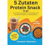 5 Zutaten Protein Snacks to go: Ein einfacher Leitfaden mit 70 schnellen und nahrhaften Rezepten zum Muskelaufbau
