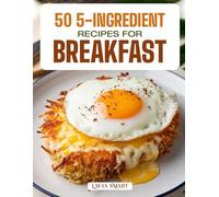 50 5-INGREDIENT RECIPES FOR BREAKFAST: Simple, Quick, and Delicious Morning Meals Made Easy with Minimal Ingredients and Maximum Flavor!