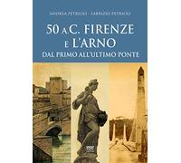 50 a.C. Firenze e l'Arno. Dal primo all'ultimo ponte