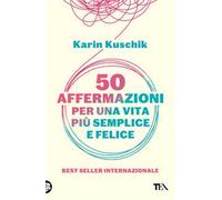 50 AFFERMAZIONI PER UNA VITA PIU' SEMPLICE E FELICE - KUSCHIK KARIN - TEA