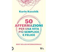 50 AFFERMAZIONI PER UNA VITA PIU' SEMPLICE E FELICE - KUSCHIK KARIN - TEA