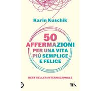50 AFFERMAZIONI PER UNA VITA PIU' SEMPLICE E FELICE - KUSCHIK KARIN - TEA