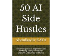 50 AI Side Hustles: The Zero-Experience Beginner’s Guide to Making Money Online with ChatGPT, Midjourney, and Canva