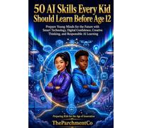 50 AI Skills Every Kid Should Learn Before Age 12: A Future-Ready Workbook to Build Digital Intelligence, Responsible AI Use, Smart Technology Skills, Creativity, and Confidence for Young Learners