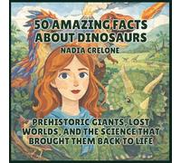 50 Amazing Facts About Dinosaurs: Prehistoric Giants, Lost Worlds, and the Science That Brought Them Back to Life: 4