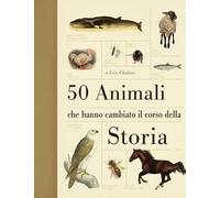 50 animali che hanno cambiato la storia. Ediz. illustrata