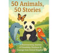50 Animals, 50 Stories: A Heartwarming Journey of Friendship, Kindness & Courage from the Animal Kingdom