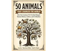 50 Animals That Changed the World: How the Creatures We Overlook Shaped Human History, Culture, and Civilization