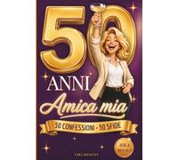 50 Anni Amica Mia: 50 Confessioni, 50 Sfide: Idea Originale e Ironica con Pagina Dedica per la Tua Migliore Amica
