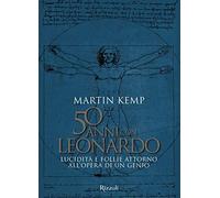 50 anni con Leonardo. Lucidità e follie attorno all'opera di un genio. Ediz. a colori