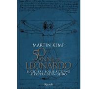 50 anni con Leonardo. Lucidità e follie attorno all'opera di un genio