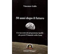50 anni dopo il futuro. Un racconto del programma Apollo che portò l'umanità sulla Luna