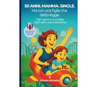 50 anni. Mamma. Single. Ma con una figlia che detta legge.: Ogni giorno una sfida. Ogni sera una rivoluzione.