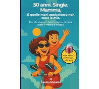 50 anni. Single. Mamma. E quelle mani appiccicose non sono le mie.: Per chi vive con l’unico uomo di casa sotto il metro d’altezza.