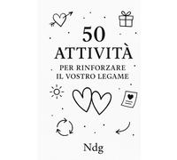 50 Attività per Rinforzare il Vostro Legame: Esercizi, giochi e spunti per crescere insieme ogni giorno