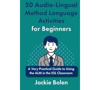 50 Audio-Lingual Method Language Activities for Beginners: A Very Practical Guide to Using the ALM in the ESL Classroom