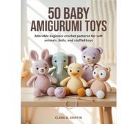 50 Baby Amigurumi Toys: Adorable beginner crochet patterns for soft animals, dolls, and stuffed toys