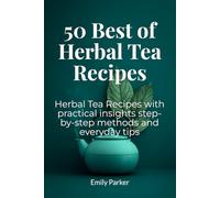 50 Best Of Herbal Tea Recipes: Herbal Tea Recipes with practical insights step-by-step methods and everyday tips