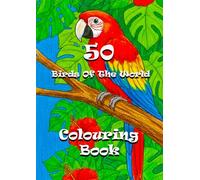 50 Birds Of The World - Colouring Book: Fly Around the Globe with Amazing Birds!