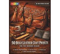 50 BOLD LEATHER CRAFT PROJECTS FOR THE MODERN MAKER: A Fully Illustrated Guide to Handstitched Bags, Wallets, and Accessories for Complete Beginners | Video Tutorials Included