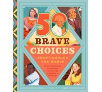 50 Brave Choices That Changed the World: True Stories of Choosing Character, Kindness & Courage