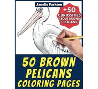 50 Brown Pelicans Coloring Pages Book for Kids and Adults: +50 Incredible Facts about these Birds. Coloring Book for Children and Grown-Ups. Color and Learn with Janelle - Animals - Vol. 329