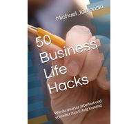 50 Business Life Hacks: Wie du smarter arbeitest und schneller zum Erfolg kommst