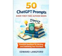 50 CHATGPT PROMPTS EVERY FIRST-TIME AUTHOR NEEDS: Essential Questions For Writing and Publishing Your First Book