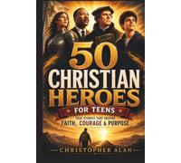 50 Christian Heroes: True Stories of Faith, Courage, and Purpose for Teens
