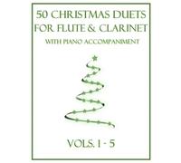 50 Christmas Duets for Flute and Clarinet with Piano Accompaniment: Vols. 1-5