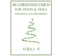 50 Christmas Duets for Violin and Viola with Piano Accompaniment: Vols. 1-5