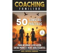 50 consejos prácticos para mejorar la relación entre padres e hijos adolescentes.: Coaching familiar.